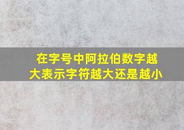 在字号中阿拉伯数字越大表示字符越大还是越小