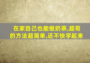 在家自己也能做奶茶,超哥的方法超简单,还不快学起来