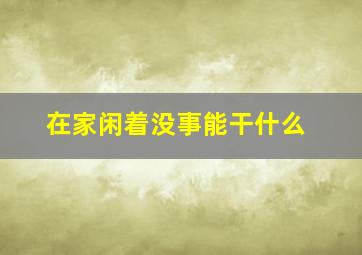 在家闲着没事能干什么