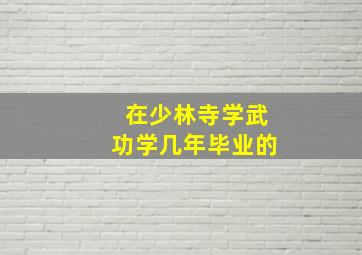 在少林寺学武功学几年毕业的