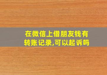 在微信上借朋友钱有转账记录,可以起诉吗