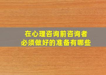 在心理咨询前咨询者必须做好的准备有哪些