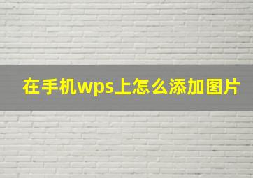 在手机wps上怎么添加图片