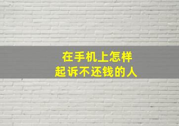 在手机上怎样起诉不还钱的人