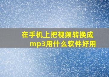 在手机上把视频转换成mp3用什么软件好用