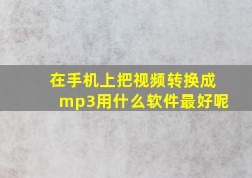 在手机上把视频转换成mp3用什么软件最好呢