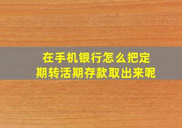 在手机银行怎么把定期转活期存款取出来呢