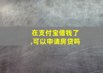 在支付宝借钱了,可以申请房贷吗