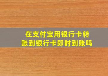 在支付宝用银行卡转账到银行卡即时到账吗