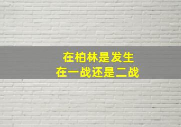 在柏林是发生在一战还是二战