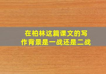 在柏林这篇课文的写作背景是一战还是二战