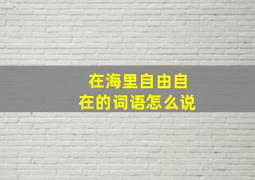 在海里自由自在的词语怎么说