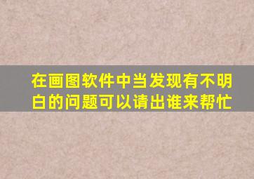 在画图软件中当发现有不明白的问题可以请出谁来帮忙