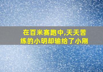 在百米赛跑中,天天苦练的小明却输给了小刚