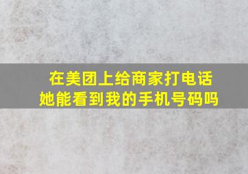 在美团上给商家打电话她能看到我的手机号码吗