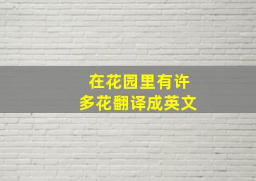 在花园里有许多花翻译成英文