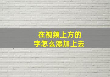 在视频上方的字怎么添加上去