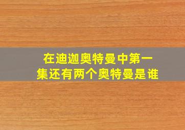 在迪迦奥特曼中第一集还有两个奥特曼是谁