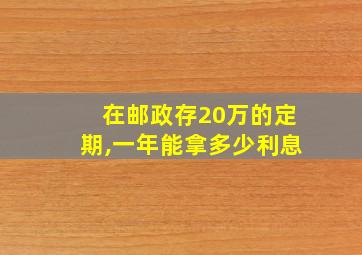 在邮政存20万的定期,一年能拿多少利息