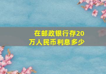 在邮政银行存20万人民币利息多少