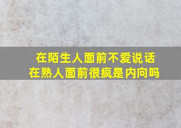 在陌生人面前不爱说话在熟人面前很疯是内向吗