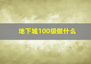 地下城100级做什么