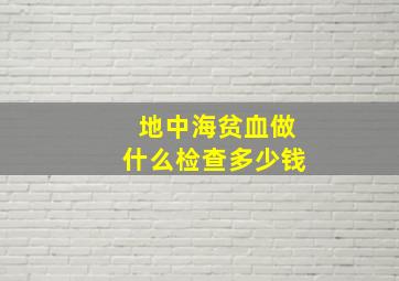 地中海贫血做什么检查多少钱