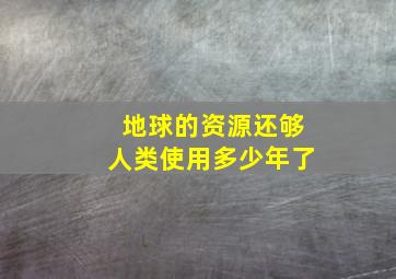 地球的资源还够人类使用多少年了