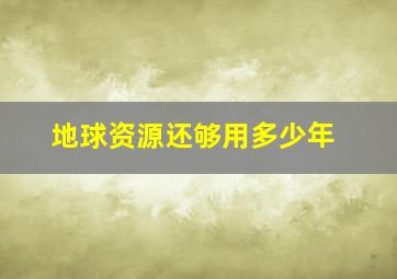 地球资源还够用多少年