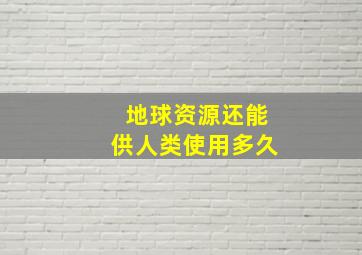 地球资源还能供人类使用多久