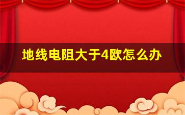 地线电阻大于4欧怎么办