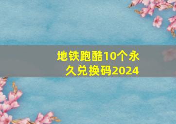 地铁跑酷10个永久兑换码2024