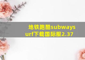 地铁跑酷subwaysurf下载国际服2.37