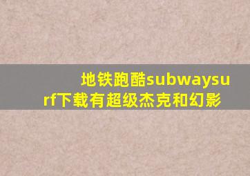 地铁跑酷subwaysurf下载有超级杰克和幻影