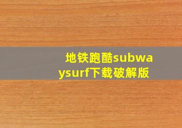 地铁跑酷subwaysurf下载破解版