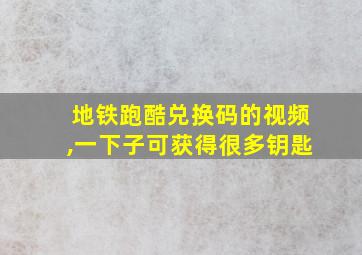 地铁跑酷兑换码的视频,一下子可获得很多钥匙