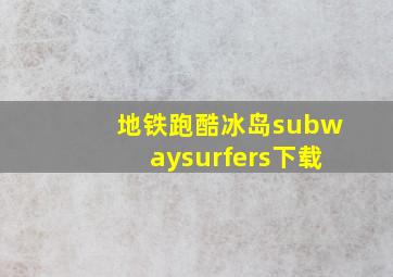 地铁跑酷冰岛subwaysurfers下载