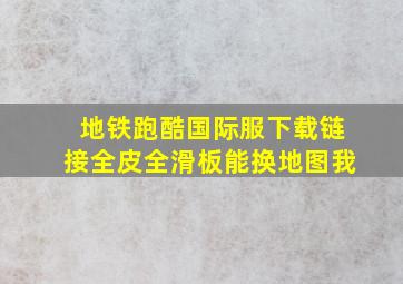 地铁跑酷国际服下载链接全皮全滑板能换地图我