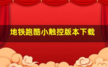 地铁跑酷小触控版本下载