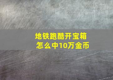 地铁跑酷开宝箱怎么中10万金币