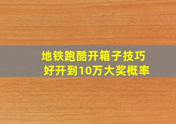 地铁跑酷开箱子技巧好开到10万大奖概率