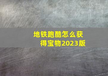 地铁跑酷怎么获得宝物2023版