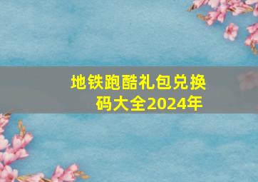 地铁跑酷礼包兑换码大全2024年