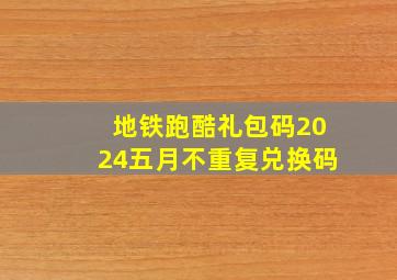 地铁跑酷礼包码2024五月不重复兑换码