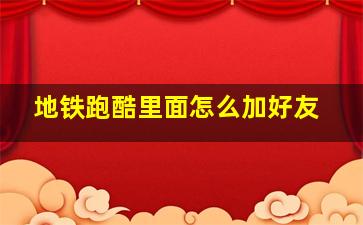 地铁跑酷里面怎么加好友