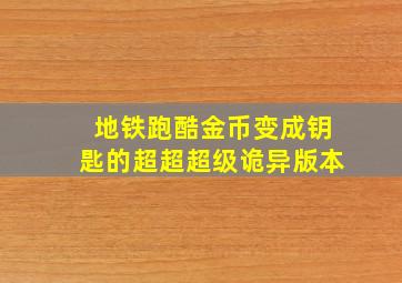 地铁跑酷金币变成钥匙的超超超级诡异版本