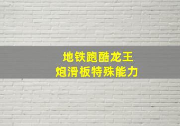 地铁跑酷龙王炮滑板特殊能力