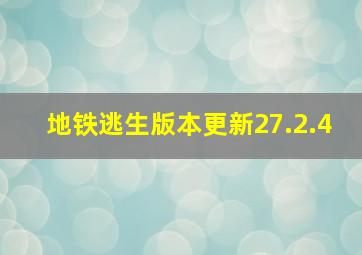 地铁逃生版本更新27.2.4