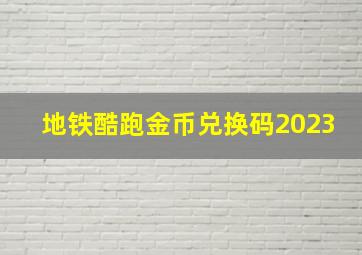 地铁酷跑金币兑换码2023