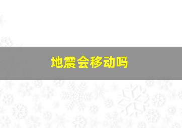 地震会移动吗